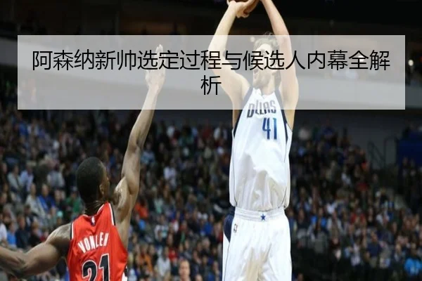 阿森纳新帅选定过程与候选人内幕全解析